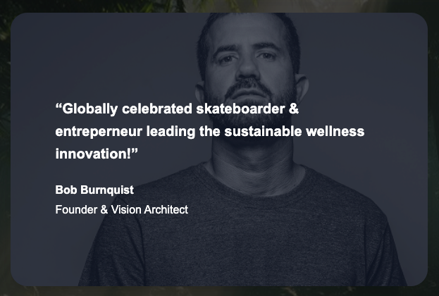 Quote over photo of Bob Burnquist that reads: "Globally celebrated skateboarder & entreperneur leading the sustainable wellness innovation!"